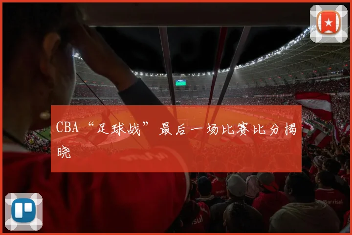 CBA“足球战”最后一场比赛比分揭晓