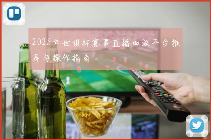 2025年世俱杯赛事直播回放平台推荐与操作指南
