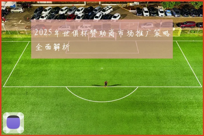 2025年世俱杯赞助商市场推广策略全面解析
