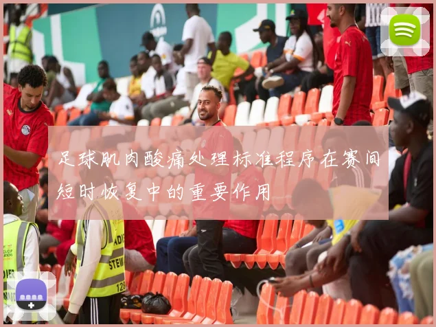 足球肌肉酸痛处理标准程序在赛间短时恢复中的重要作用