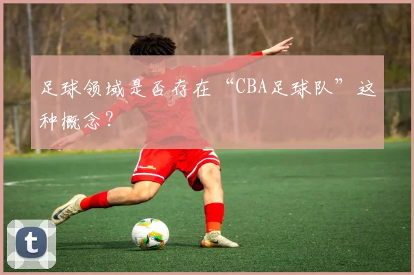 足球领域是否存在“CBA足球队”这种概念？